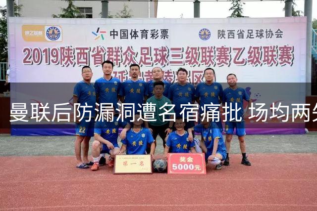 曼联后防漏洞遭名宿痛批 场均两失球暴露致命隐患