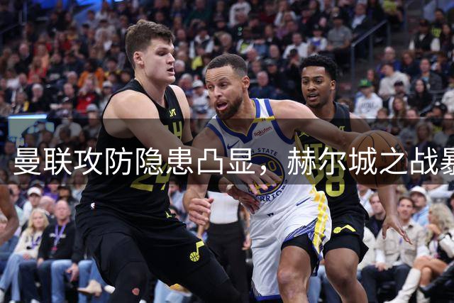 曼联攻防隐患凸显，赫尔城之战暴露短板