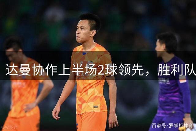 达曼协作上半场2球领先，胜利队门将红牌离场